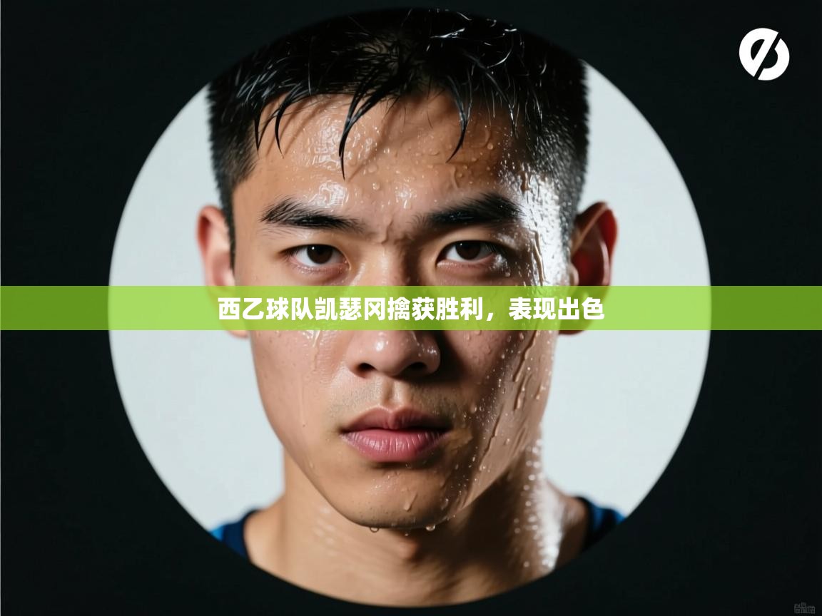 开云体育旧版下载地址-西乙球队凯瑟冈擒获胜利，表现出色  第3张