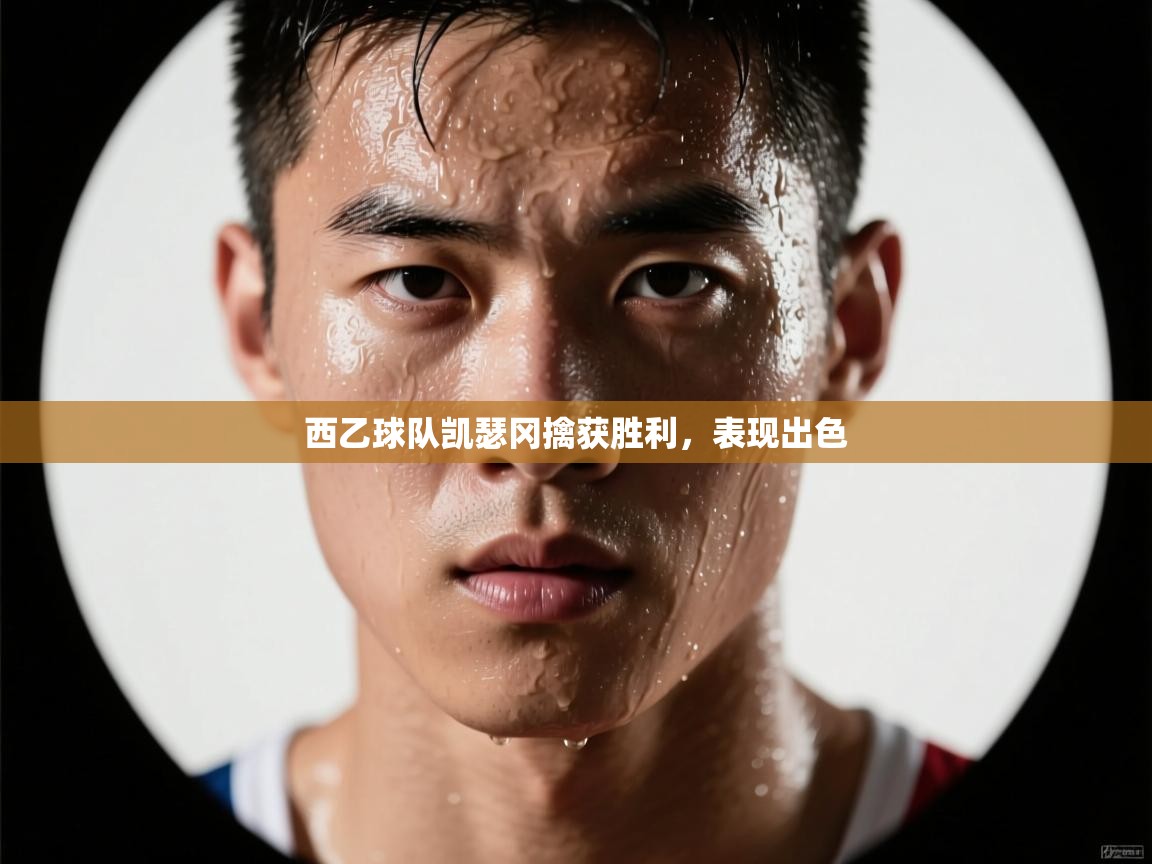 开云体育旧版下载地址-西乙球队凯瑟冈擒获胜利，表现出色  第4张