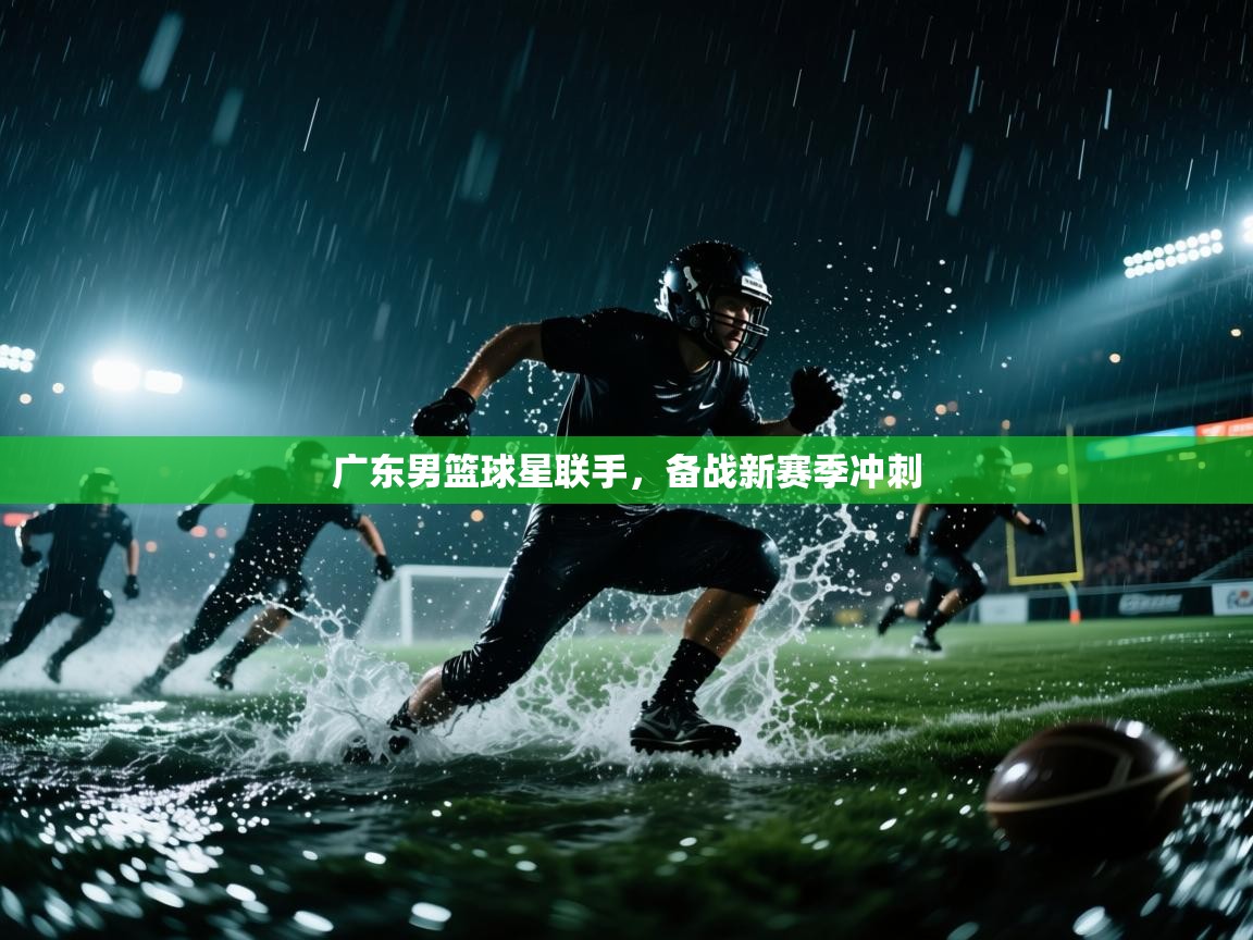 开运体育入口-广东男篮球星联手，备战新赛季冲刺  第3张