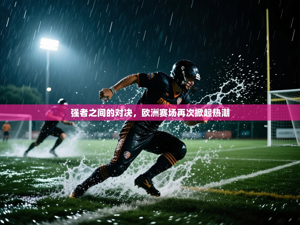 开云体育英文版入口-强者之间的对决，欧洲赛场再次掀起热潮