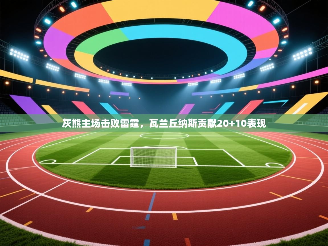 开云下载-灰熊主场击败雷霆，瓦兰丘纳斯贡献20+10表现  第4张