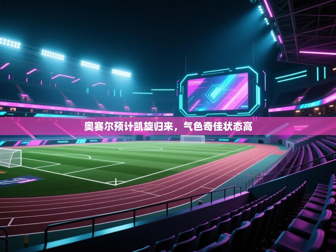 开云体育网络异常修复-奥赛尔预计凯旋归来，气色奇佳状态高  第1张