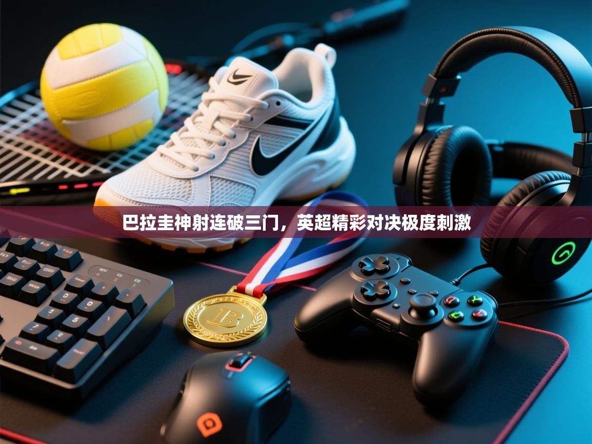 开云体育app投诉-巴拉圭神射连破三门,英超精彩对决极度刺激 第1张