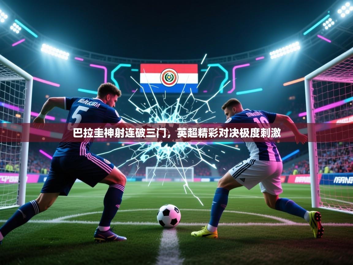 开云体育app投诉-巴拉圭神射连破三门,英超精彩对决极度刺激 第2张