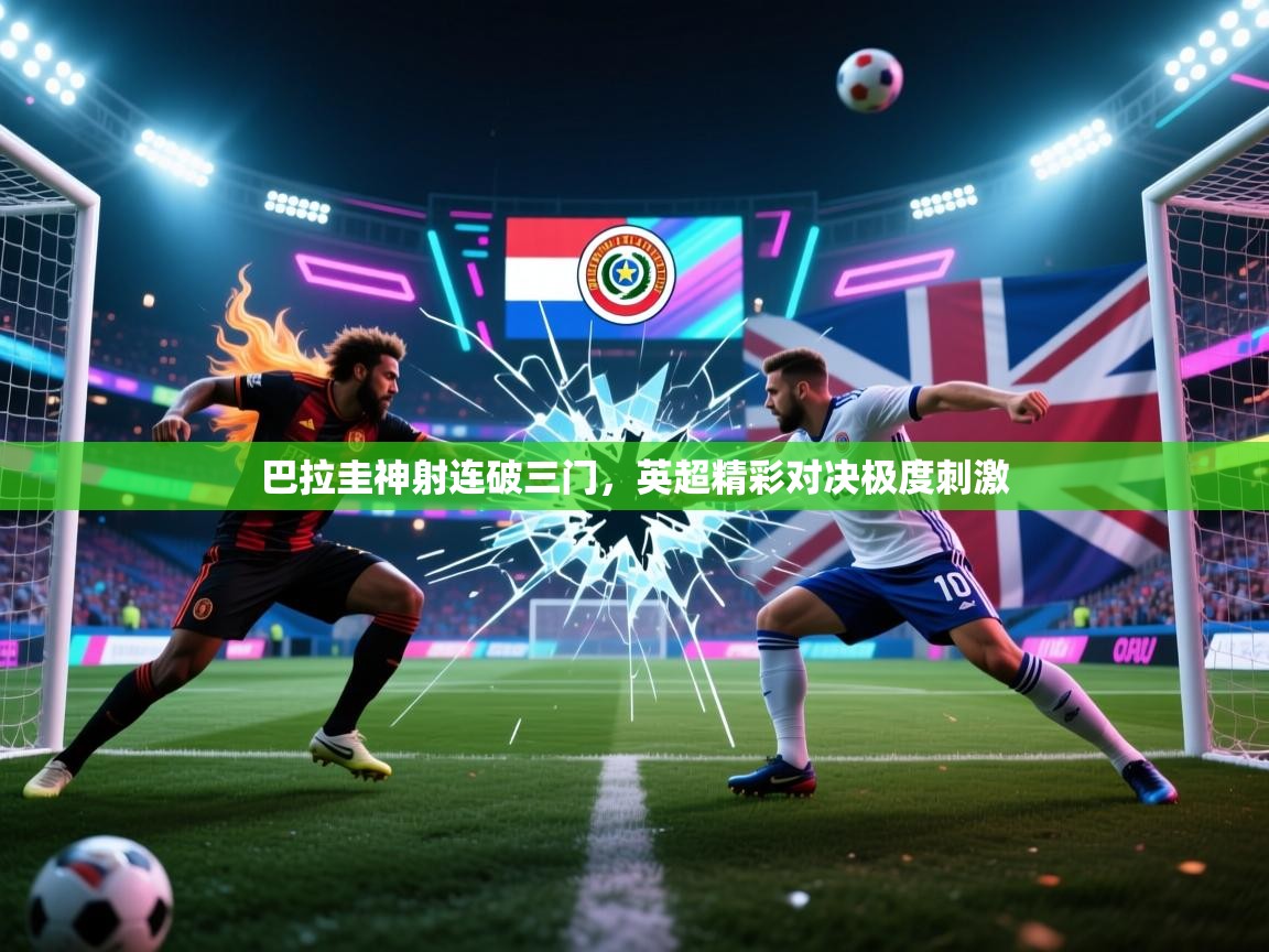 开云体育app投诉-巴拉圭神射连破三门,英超精彩对决极度刺激 第4张