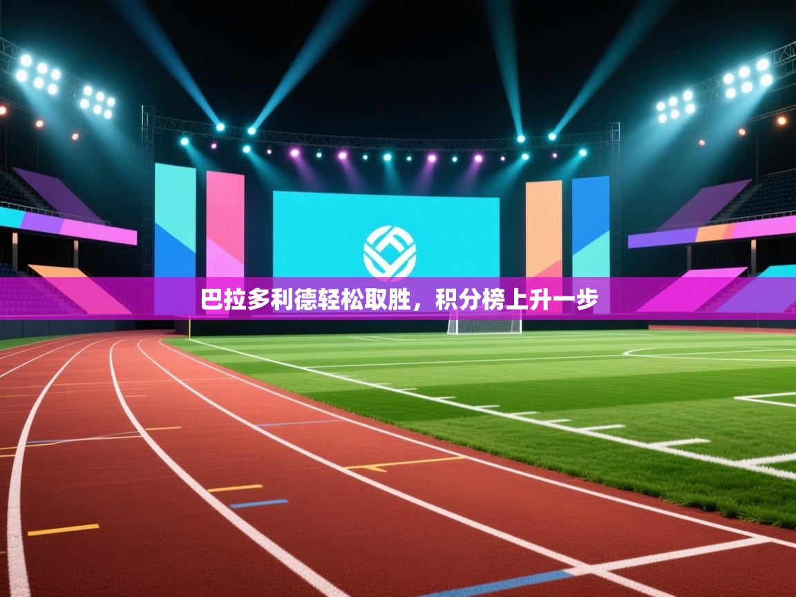 云开体育app官网入口网页版-巴拉多利德轻松取胜，积分榜上升一步  第1张