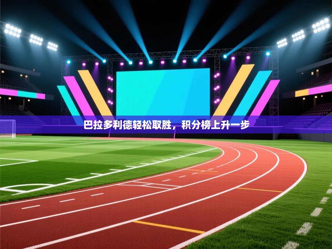 云开体育app官网入口网页版-巴拉多利德轻松取胜，积分榜上升一步  第4张