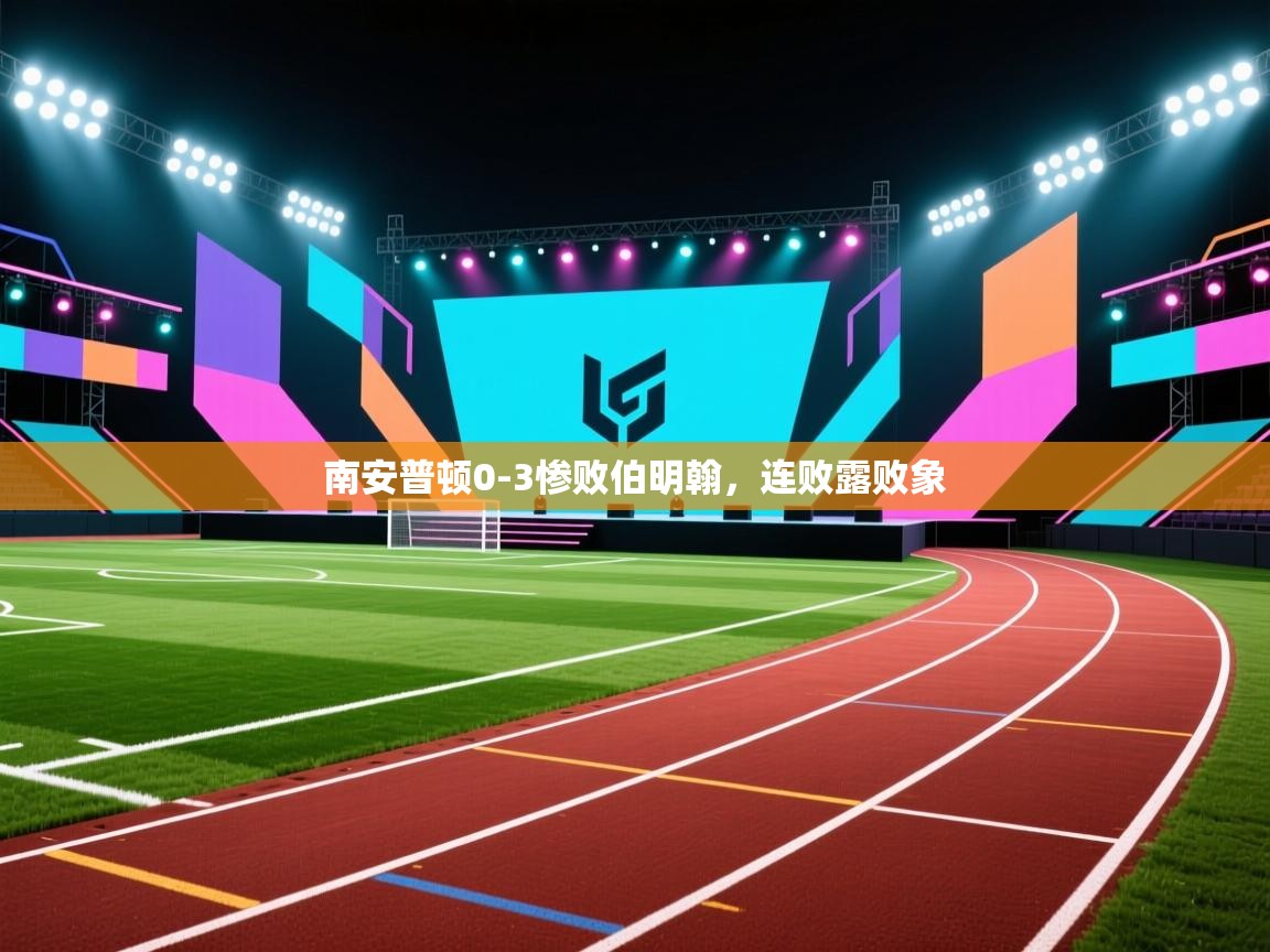 开云体育在线观看-南安普顿0-3惨败伯明翰，连败露败象  第2张