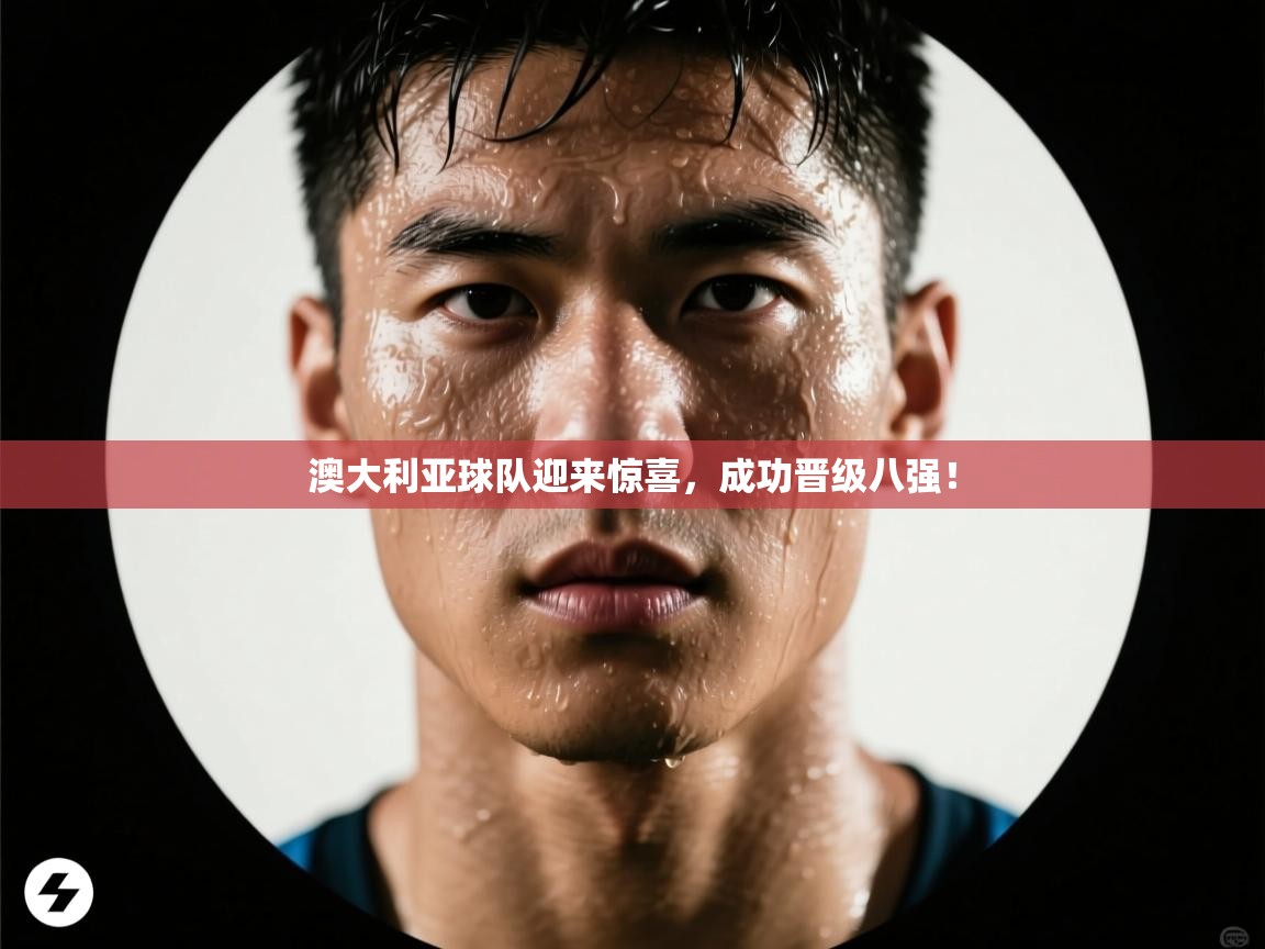 开云体育下载-澳大利亚球队迎来惊喜，成功晋级八强！  第1张