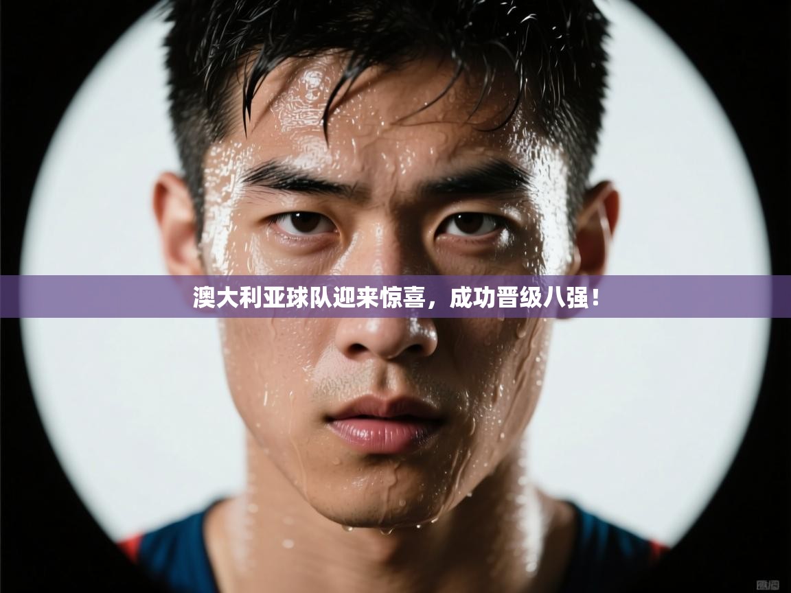 开云体育下载-澳大利亚球队迎来惊喜，成功晋级八强！  第4张