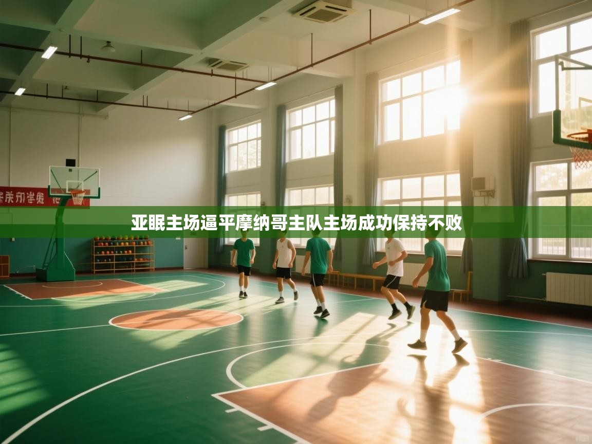 开云体育app官网入口-亚眠主场逼平摩纳哥主队主场成功保持不败 第3张