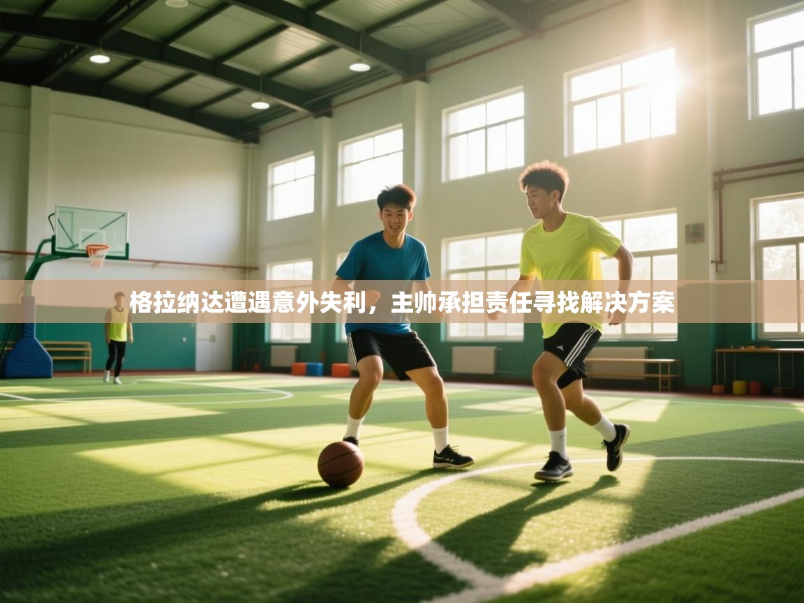 开云平台-格拉纳达遭遇意外失利,主帅承担责任寻找解决方案 第4张