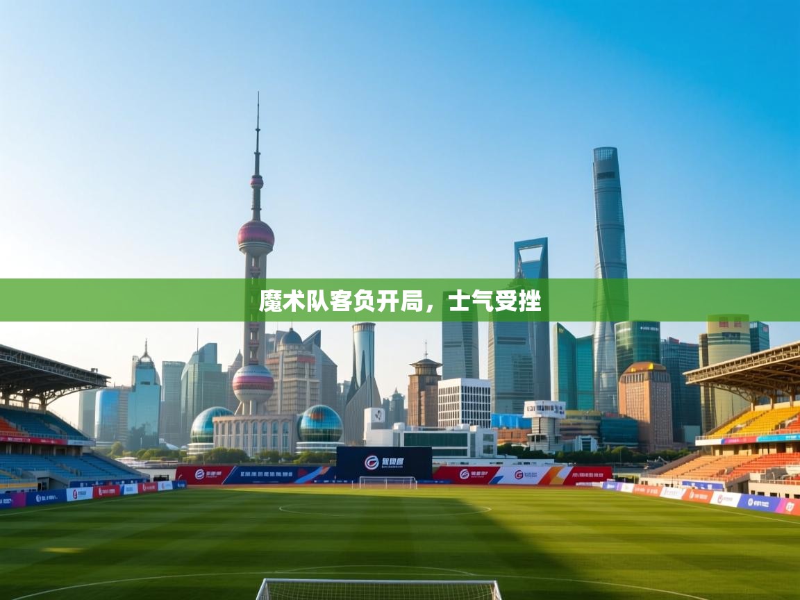 开云体育app官网-魔术队客负开局，士气受挫