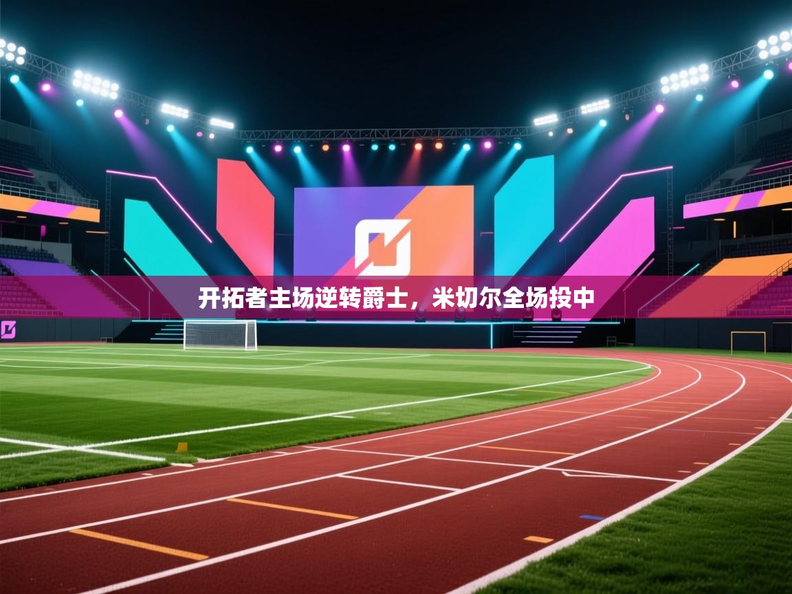 开云体育英文版入口-开拓者主场逆转爵士，米切尔全场投中