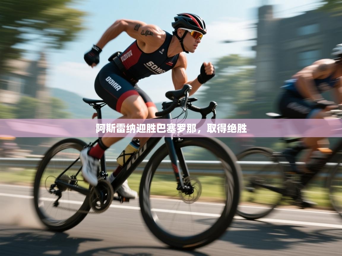 开云体育app下载地址-阿斯雷纳迎胜巴塞罗那，取得绝胜  第4张