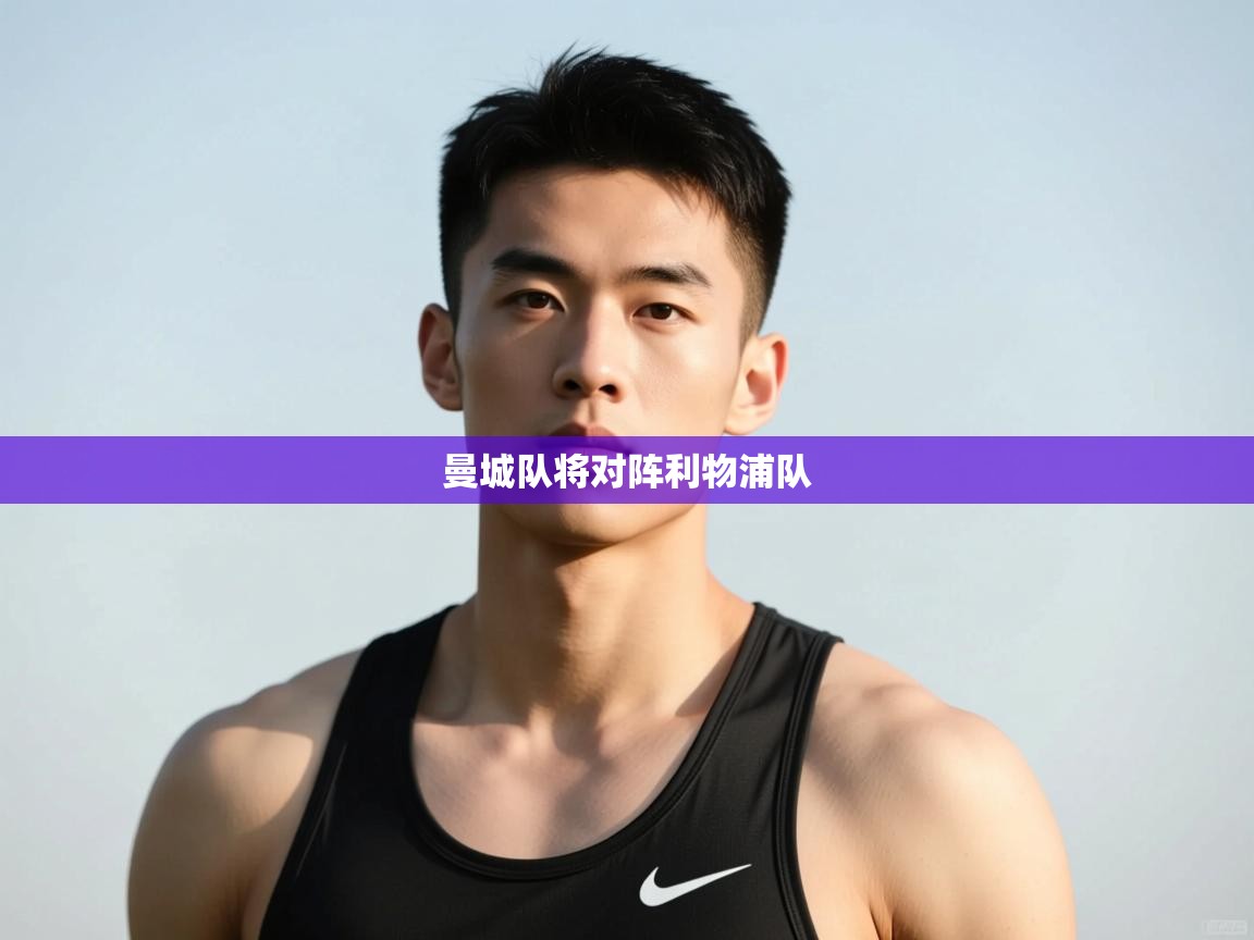 开云体育app官网下载地址-曼城队将对阵利物浦队  第1张