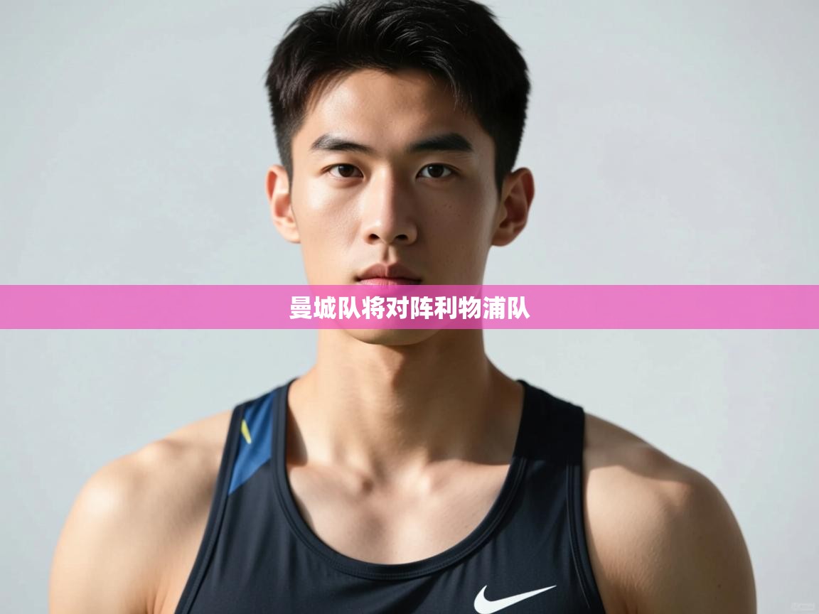 开云体育app官网下载地址-曼城队将对阵利物浦队  第2张