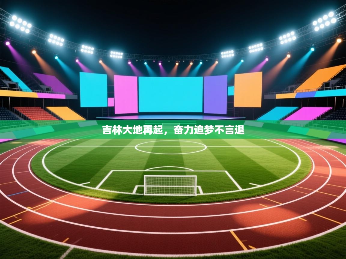 云开体育app官网入口网页版-吉林大地再起，奋力追梦不言退