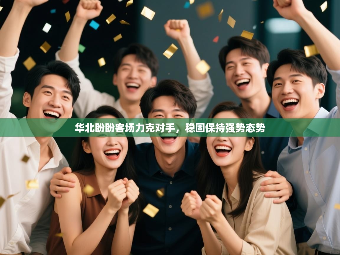 开云体育多语言中文版-华北盼盼客场力克对手，稳固保持强势态势