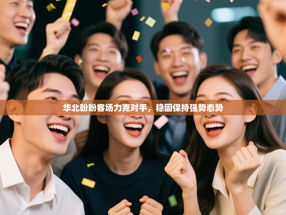 开云体育多语言中文版-华北盼盼客场力克对手，稳固保持强势态势  第3张