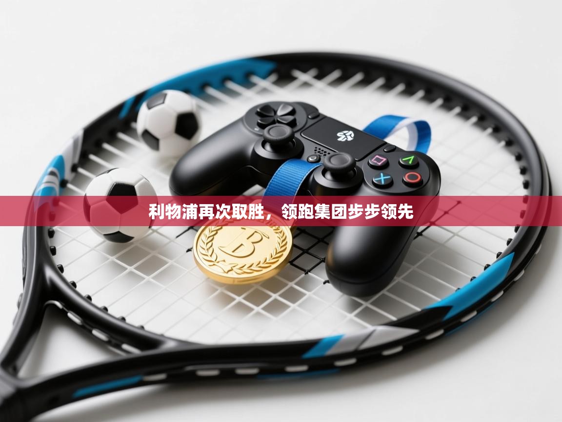 开云体育登录入口网址-利物浦再次取胜，领跑集团步步领先  第4张