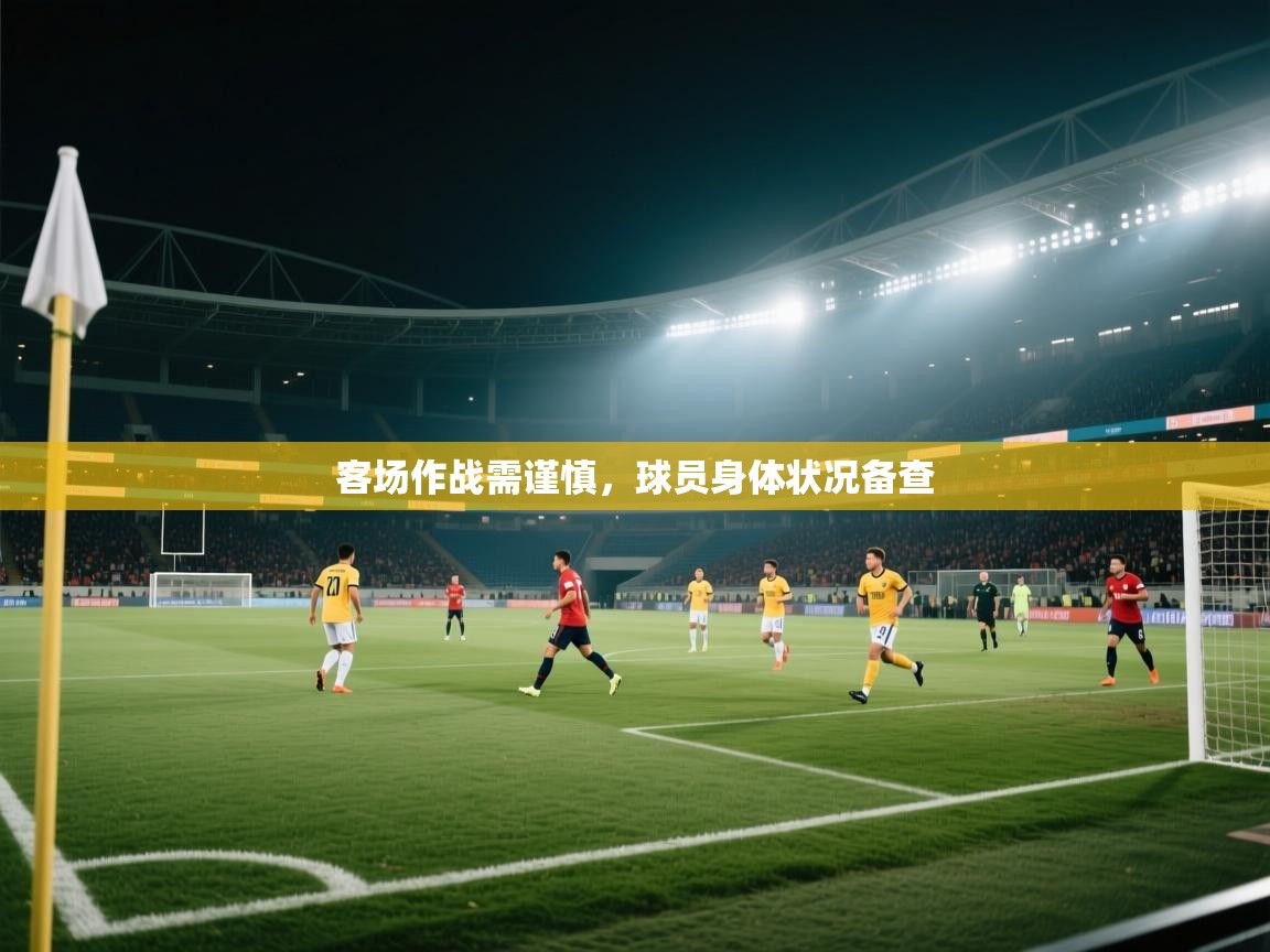 开云体育入口客服-客场作战需谨慎，球员身体状况备查