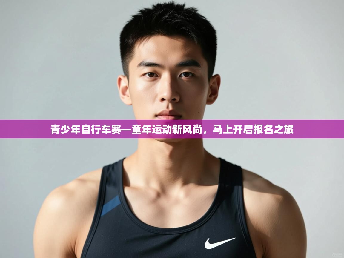 开云体育在线-青少年自行车赛—童年运动新风尚，马上开启报名之旅  第1张