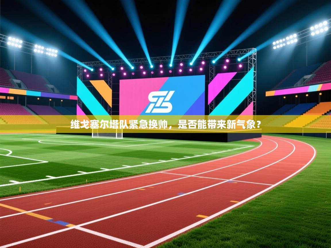 kaiyun体育入口-维戈塞尔塔队紧急换帅，是否能带来新气象？  第2张