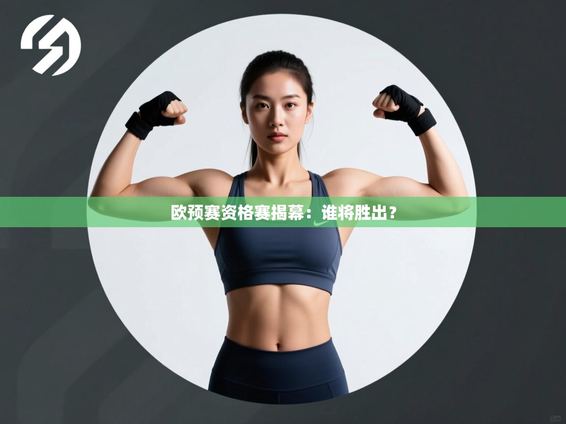 开云平台-欧预赛资格赛揭幕：谁将胜出？